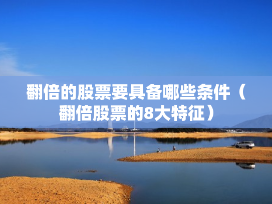 翻倍的股票要具备哪些条件（翻倍股票的8大特征）