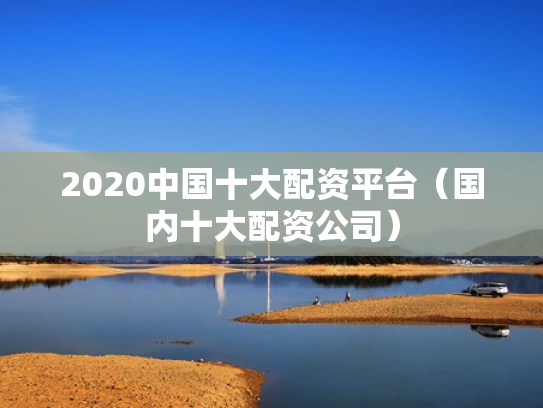 2020中国十大配资平台（国内十大配资公司）