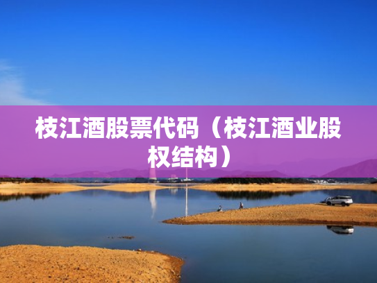 枝江酒股票代码（枝江酒业股权结构）