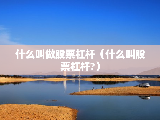 什么叫做股票杠杆（什么叫股票杠杆?）