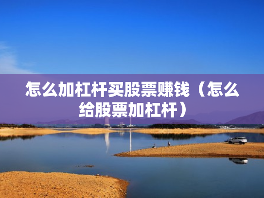 怎么加杠杆买股票赚钱（怎么给股票加杠杆）