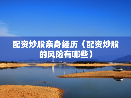 配资炒股亲身经历（配资炒股的风险有哪些）