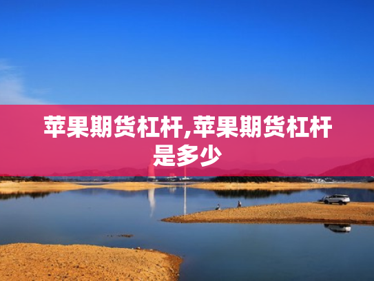 苹果期货杠杆,苹果期货杠杆是多少
