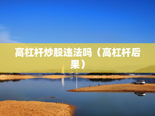 高杠杆炒股违法吗（高杠杆后果）