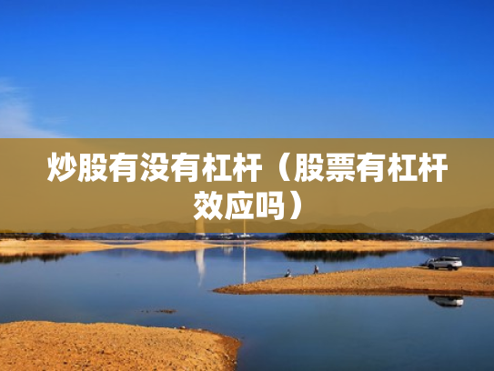炒股有没有杠杆（股票有杠杆效应吗）