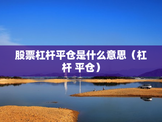 股票杠杆平仓是什么意思（杠杆 平仓）