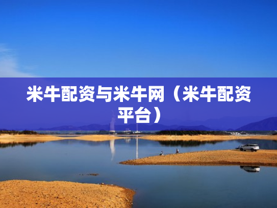 米牛配资与米牛网（米牛配资平台）