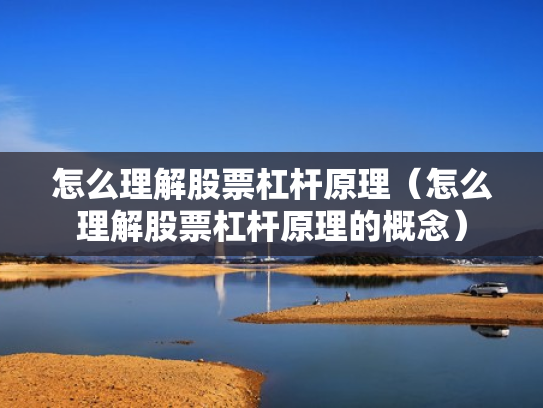 怎么理解股票杠杆原理（怎么理解股票杠杆原理的概念）