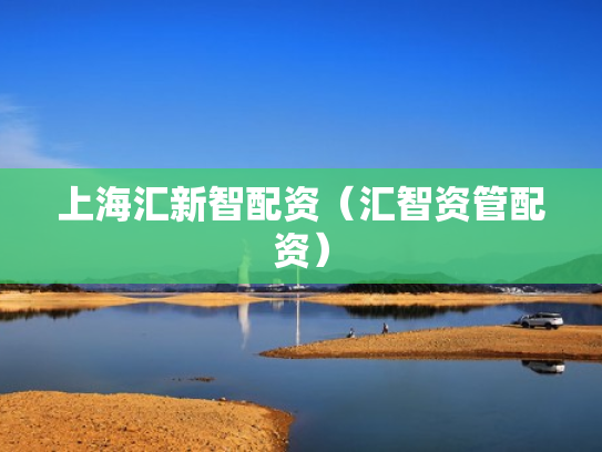 上海汇新智配资（汇智资管配资）
