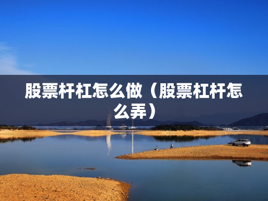 股票杆杠怎么做（股票杠杆怎么弄）