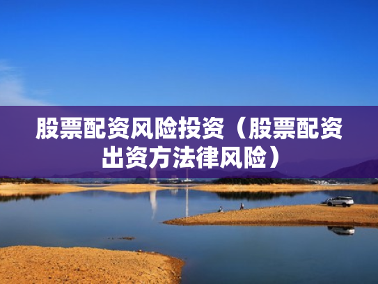 股票配资风险投资（股票配资出资方法律风险）
