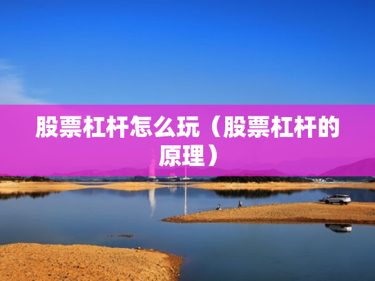 股票杠杆怎么玩（股票杠杆的原理）