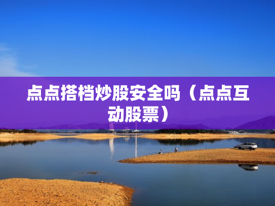 点点搭档炒股安全吗（点点互动股票）