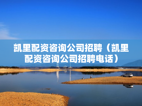 凯里配资咨询公司招聘（凯里配资咨询公司招聘电话）