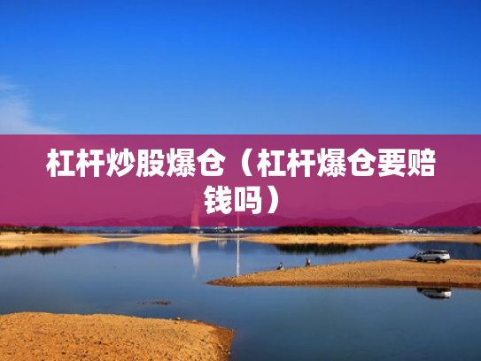 杠杆炒股爆仓（杠杆爆仓要赔钱吗）