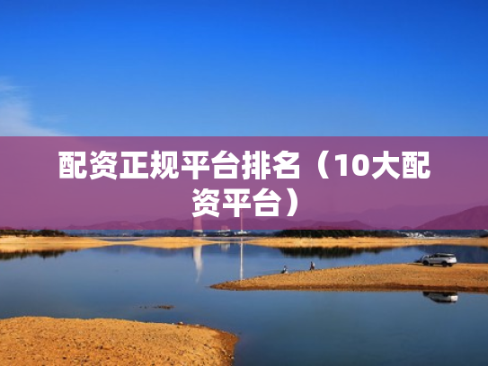 配资正规平台排名（10大配资平台）