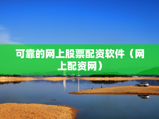 可靠的网上股票配资软件（网上配资网）