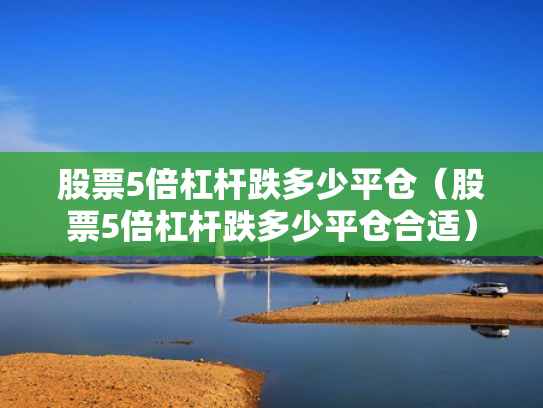 股票5倍杠杆跌多少平仓（股票5倍杠杆跌多少平仓合适）