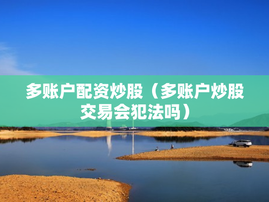 多账户配资炒股（多账户炒股交易会犯法吗）