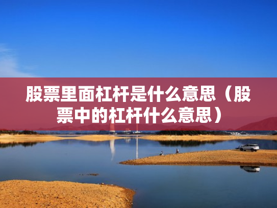 股票里面杠杆是什么意思（股票中的杠杆什么意思）