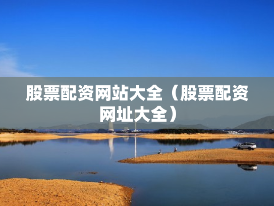 股票配资网站大全（股票配资网址大全）