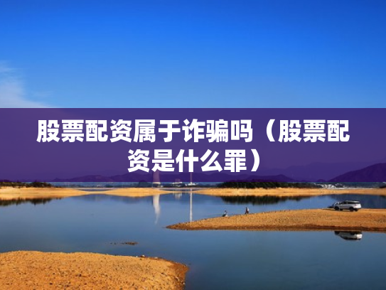 股票配资属于诈骗吗（股票配资是什么罪）