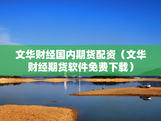 文华财经国内期货配资（文华财经期货软件免费下载）