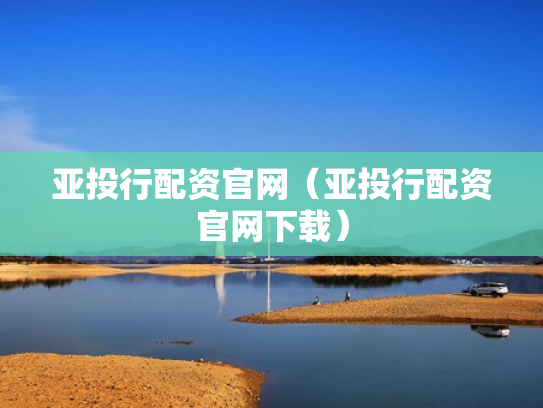 亚投行配资官网（亚投行配资官网下载）