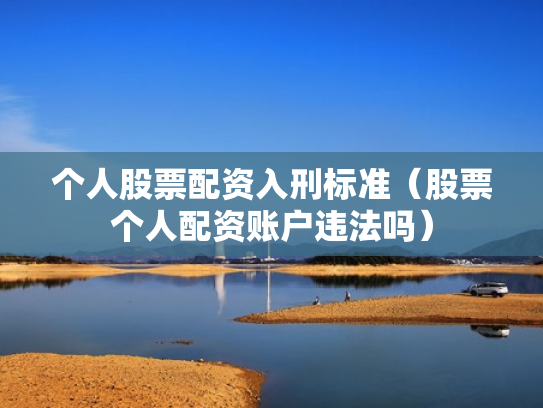 个人股票配资入刑标准（股票个人配资账户违法吗）