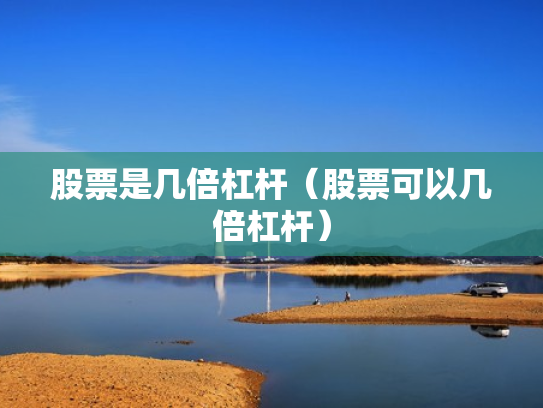 股票是几倍杠杆（股票可以几倍杠杆）