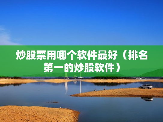 炒股票用哪个软件最好（排名第一的炒股软件）