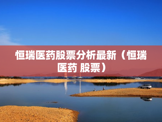 恒瑞医药股票分析最新（恒瑞医药 股票）