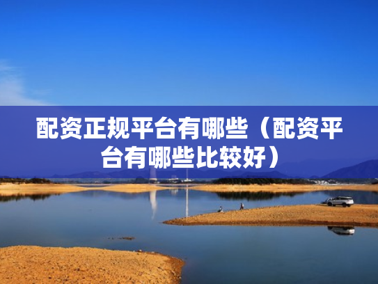 配资正规平台有哪些（配资平台有哪些比较好）