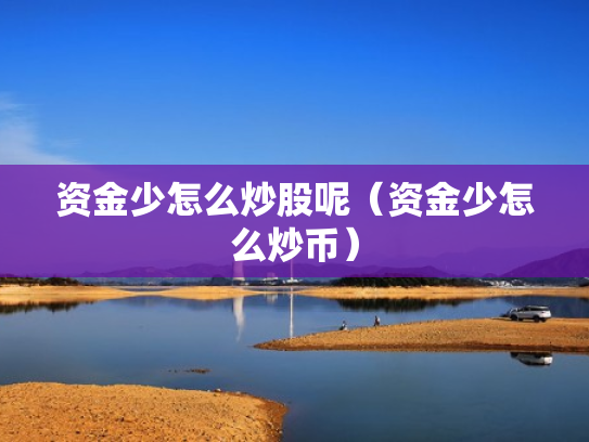 资金少怎么炒股呢（资金少怎么炒币）