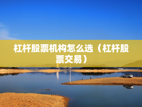 杠杆股票机构怎么选（杠杆股票交易）