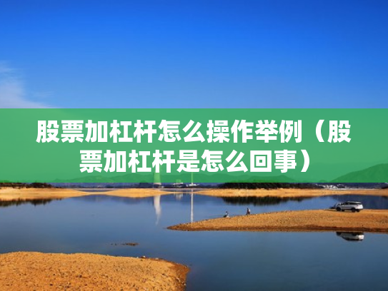股票加杠杆怎么操作举例（股票加杠杆是怎么回事）