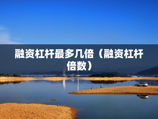融资杠杆最多几倍（融资杠杆倍数）