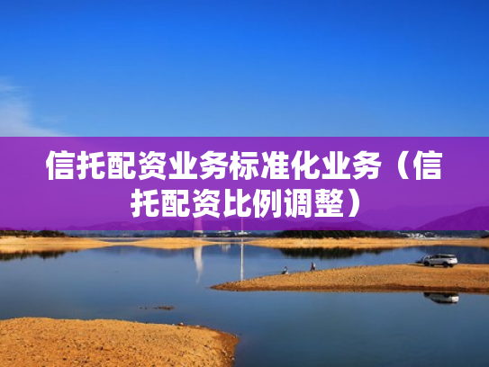 信托配资业务标准化业务（信托配资比例调整）