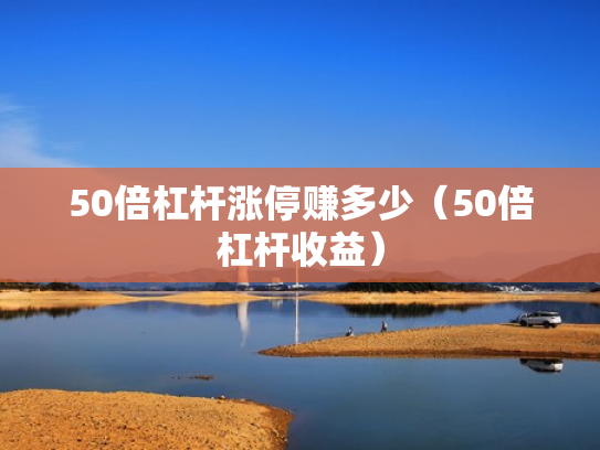 50倍杠杆涨停赚多少（50倍杠杆收益）