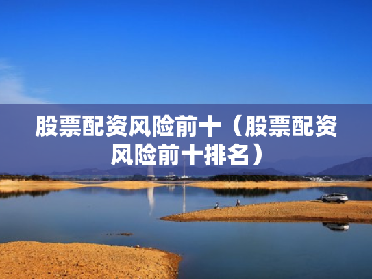 股票配资风险前十（股票配资风险前十排名）