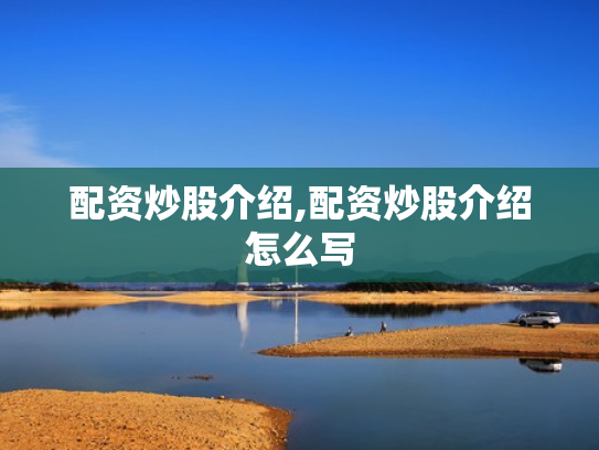 配资炒股介绍,配资炒股介绍怎么写