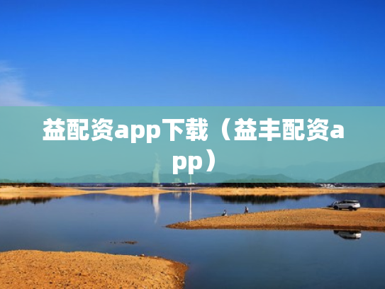 益配资app下载（益丰配资app）
