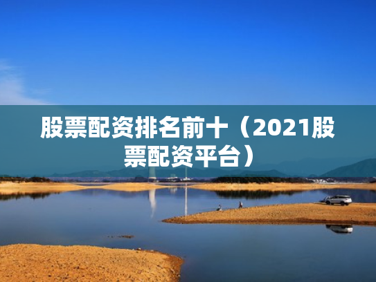 股票配资排名前十（2021股票配资平台）