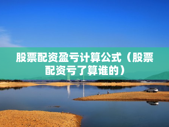 股票配资盈亏计算公式（股票配资亏了算谁的）