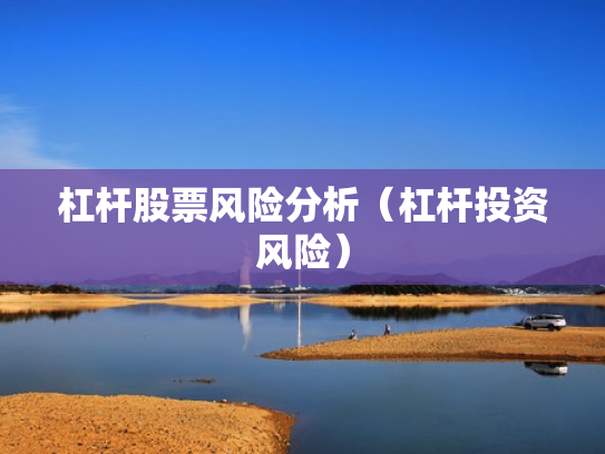杠杆股票风险分析（杠杆投资风险）