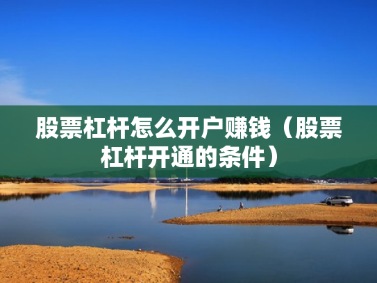 股票杠杆怎么开户赚钱（股票杠杆开通的条件）