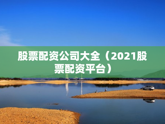 股票配资公司大全（2021股票配资平台）