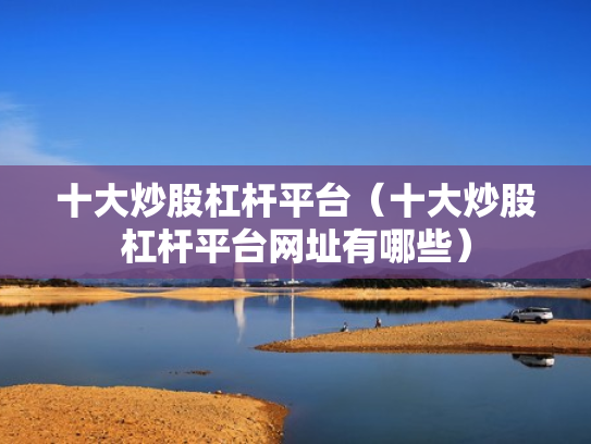 十大炒股杠杆平台（十大炒股杠杆平台网址有哪些）