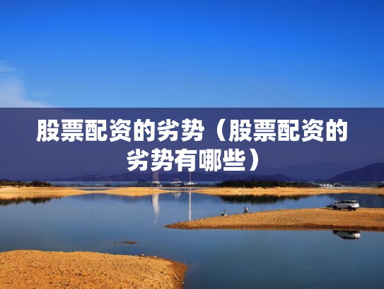 股票配资的劣势（股票配资的劣势有哪些）