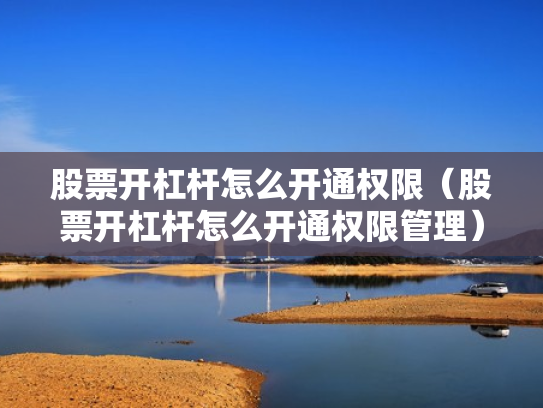 股票开杠杆怎么开通权限（股票开杠杆怎么开通权限管理）